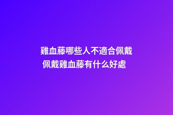 雞血藤哪些人不適合佩戴 佩戴雞血藤有什么好處
